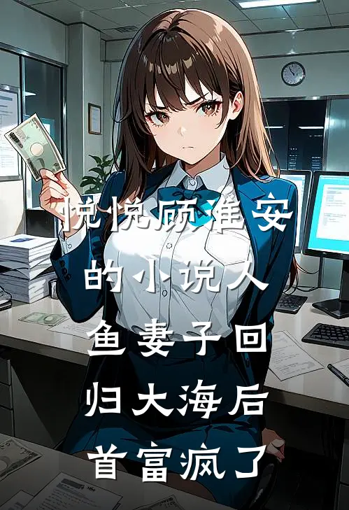 悦悦顾淮安的小说人鱼妻子回归大海后，首富疯了