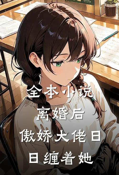全本小说离婚后，傲娇大佬日日缠着她