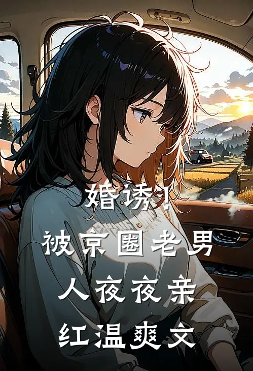 婚诱！被京圈老男人夜夜亲红温爽文