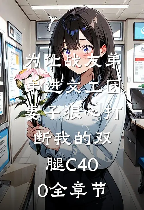 为让战友弟弟进文工团，妻子狠心打断我的双腿C400全章节