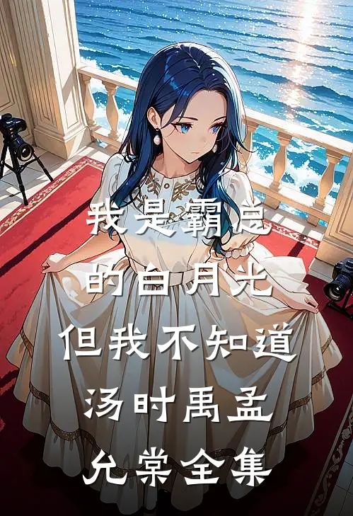 我是霸总的白月光，但我不知道汤时禹孟允棠 全集