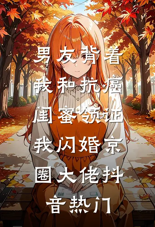男友背着我和抗癌闺蜜领证，我闪婚京圈大佬抖音热门