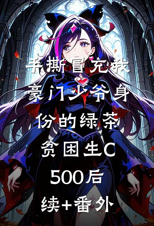 手撕冒充我豪门少爷身份的绿茶贫困生C500后续+番外