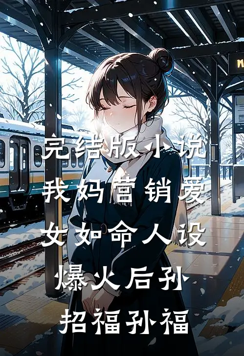完结版小说我妈营销爱女如命人设爆火后孙招福孙福