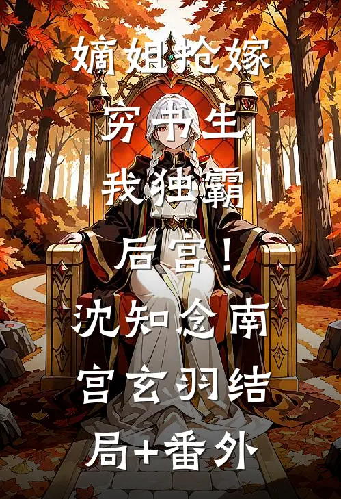 嫡姐抢嫁穷书生，我独霸后宫！沈知念南宫玄羽结局+番外