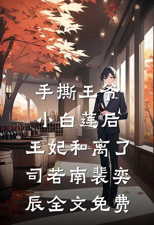 手撕王爷小白莲后，王妃和离了司若南裴奕辰全文免费