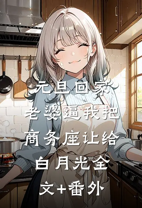 元旦回家，老婆逼我把商务座让给白月光全文+番外