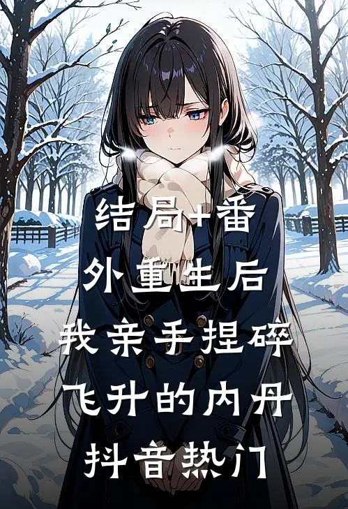 结局+番外重生后，我亲手捏碎飞升的内丹抖音热门