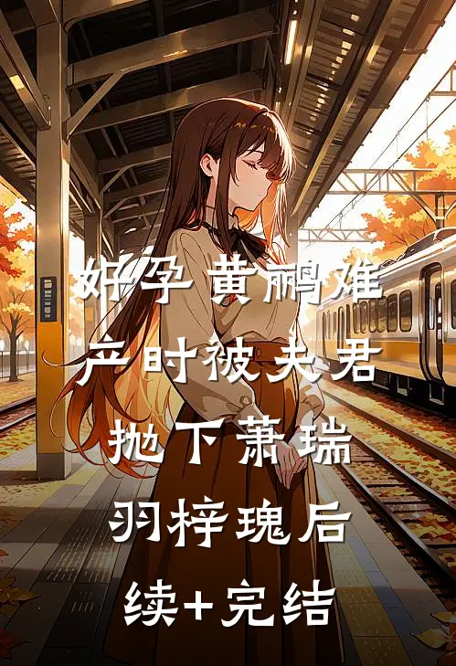 好孕黄鹂难产时被夫君抛下萧瑞羽梓瑰后续+完结