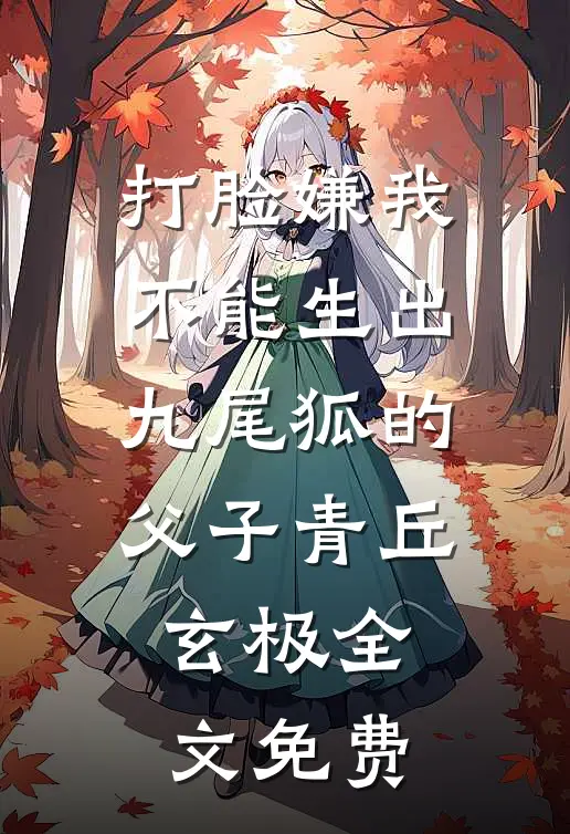打脸嫌我不能生出九尾狐的父子青丘玄极全文免费