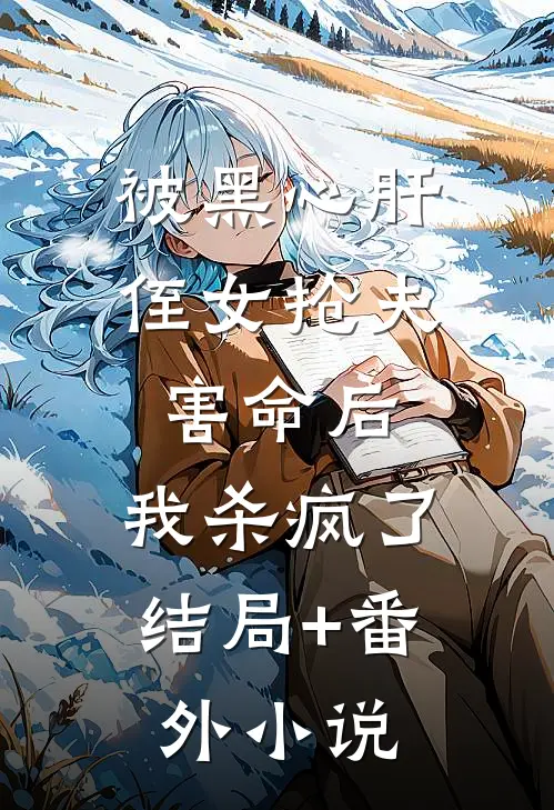 被黑心肝侄女抢夫害命后，我杀疯了结局+番外小说