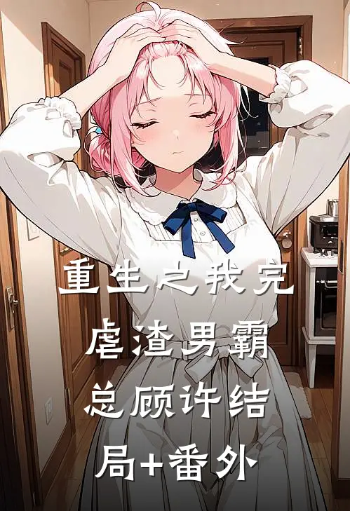 《重生之我完虐渣男霸总》顾许结局+番外
