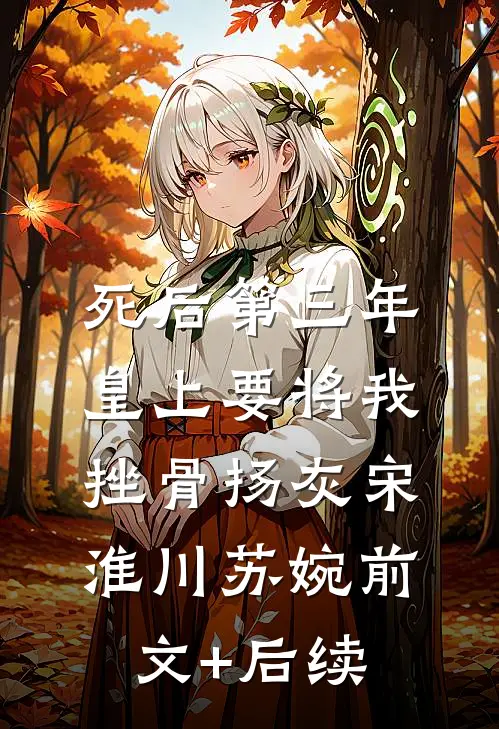 死后第三年，皇上要将我挫骨扬灰宋淮川苏婉前文+后续