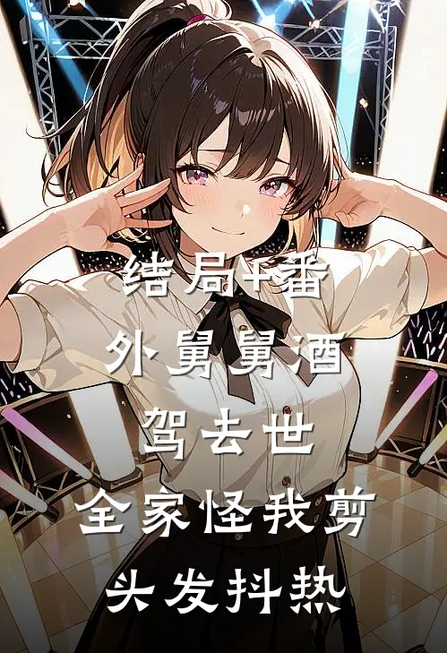 结局+番外舅舅酒驾去世，全家怪我剪头发抖热