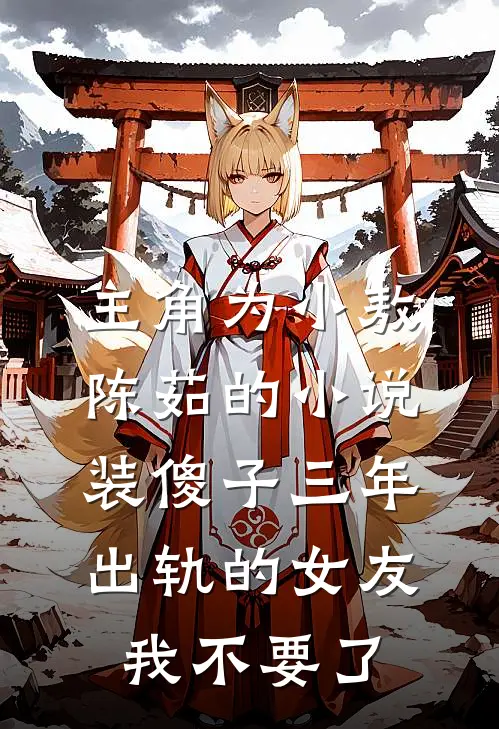主角为小敖陈茹的小说装傻子三年，出轨的女友我不要了