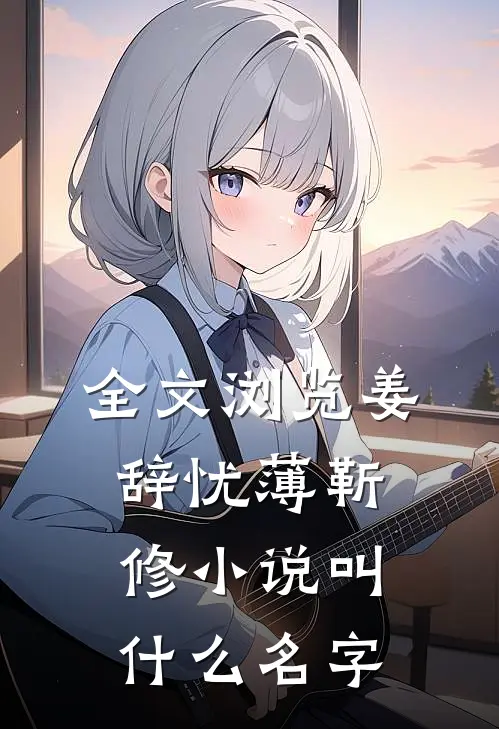 全文浏览姜辞忧薄靳修小说叫什么名字