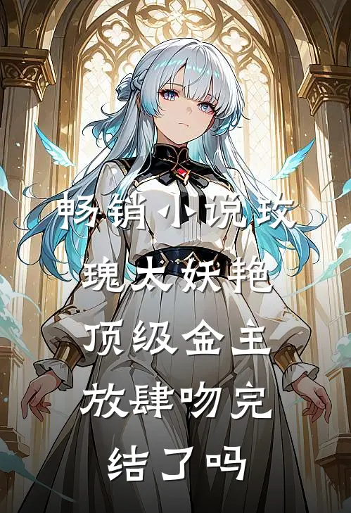 畅销小说玫瑰太妖艳,顶级金主放肆吻完结了吗