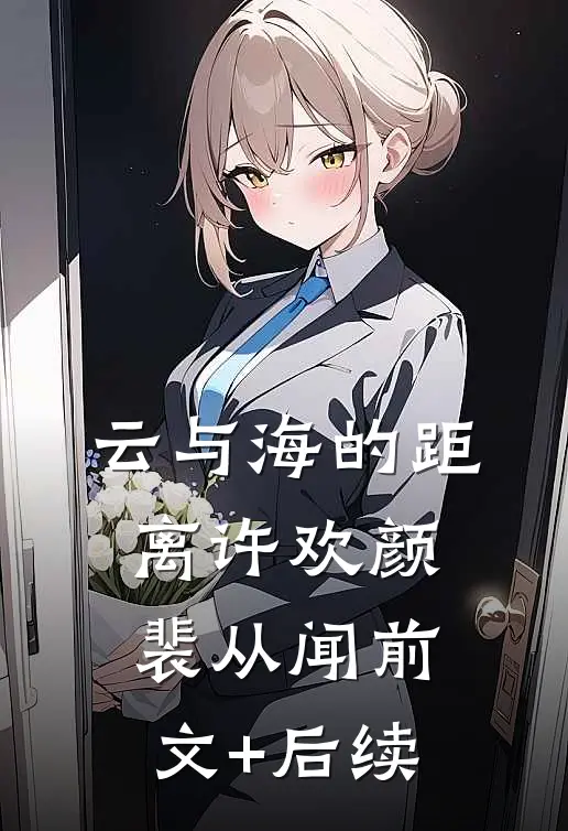 云与海的距离许欢颜裴从闻前文+后续