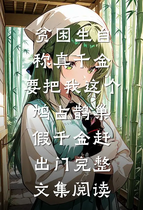 贫困生自称真千金，要把我这个鸠占鹊巢假千金赶出门完整文集阅读