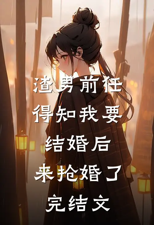 渣男前任得知我要结婚后，来抢婚了完结文