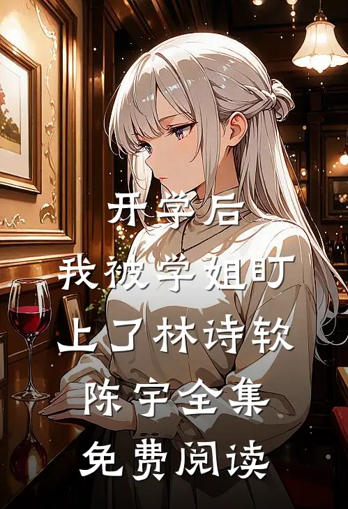 开学后，我被学姐盯上了林诗软陈宇全集免费阅读