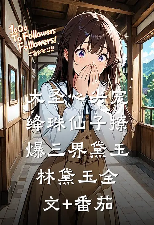 大圣心尖宠·绛珠仙子撩爆三界黛玉林黛玉全文+番茄