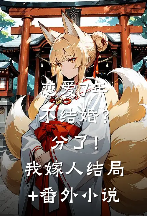 恋爱7年不结婚？分了！我嫁人结局+番外小说