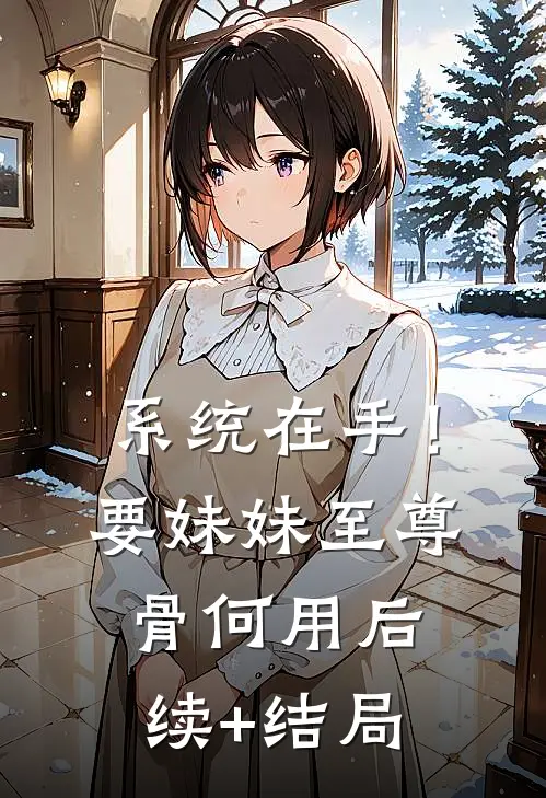 系统在手！要妹妹至尊骨何用后续+结局