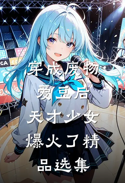 穿成废物爱豆后，天才少女爆火了精品选集