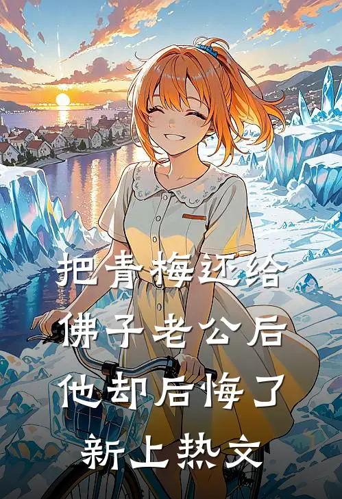 把青梅还给佛子老公后，他却后悔了新上热文