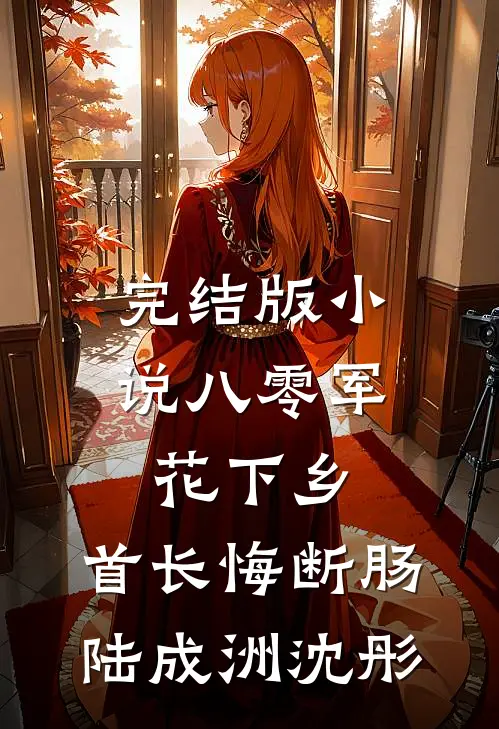 完结版小说八零军花下乡，首长悔断肠陆成洲沈彤