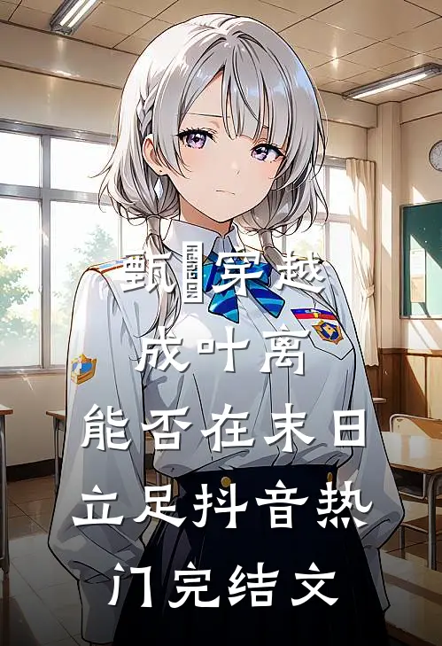 甄嬛穿越成叶离，能否在末日立足抖音热门完结文
