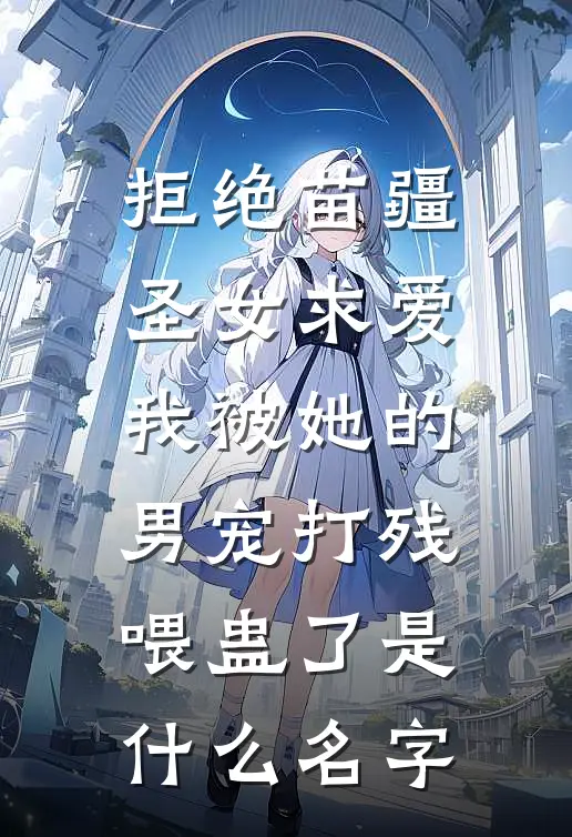 拒绝苗疆圣女求爱，我被她的男宠打残喂蛊了是什么名字