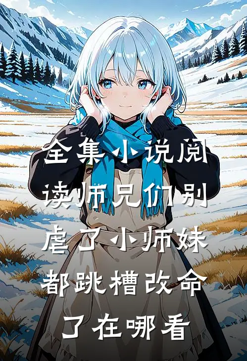 全集小说阅读师兄们别虐了小师妹都跳槽改命了在哪看