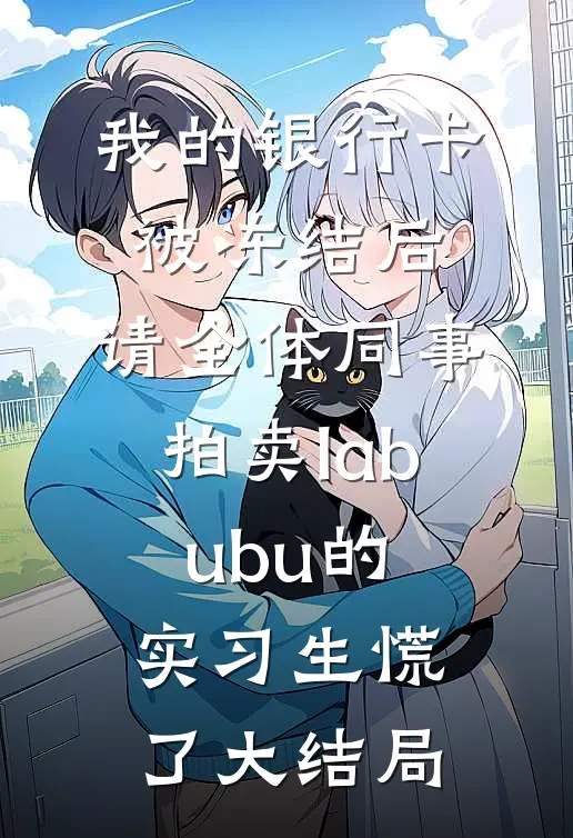我的银行卡被冻结后，请全体同事拍卖labubu的实习生慌了大结局