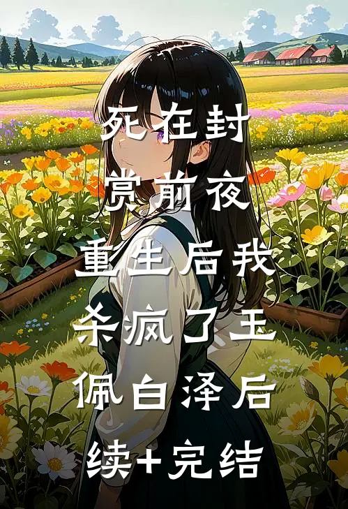 死在封赏前夜，重生后我杀疯了玉佩白泽后续+完结