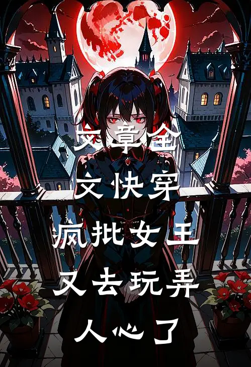 文章全文快穿：疯批女王又去玩弄人心了