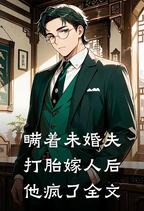 瞒着未婚夫打胎嫁人后，他疯了全文