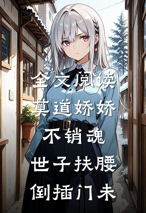 全文阅读莫道娇娇不销魂,世子扶腰倒插门 未