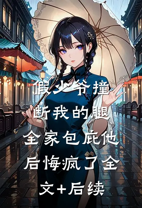 假少爷撞断我的腿，全家包庇他后悔疯了全文+后续