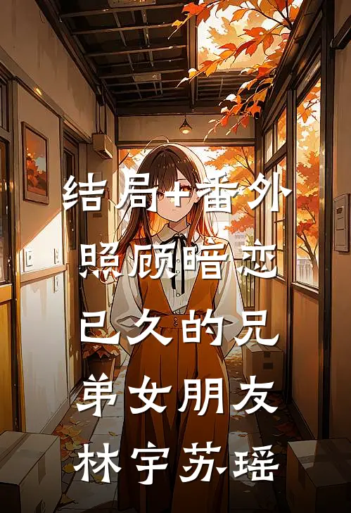 结局+番外照顾暗恋已久的兄弟女朋友林宇苏瑶