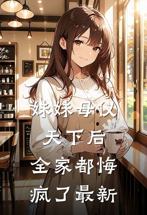 妹妹母仪天下后，全家都悔疯了最新