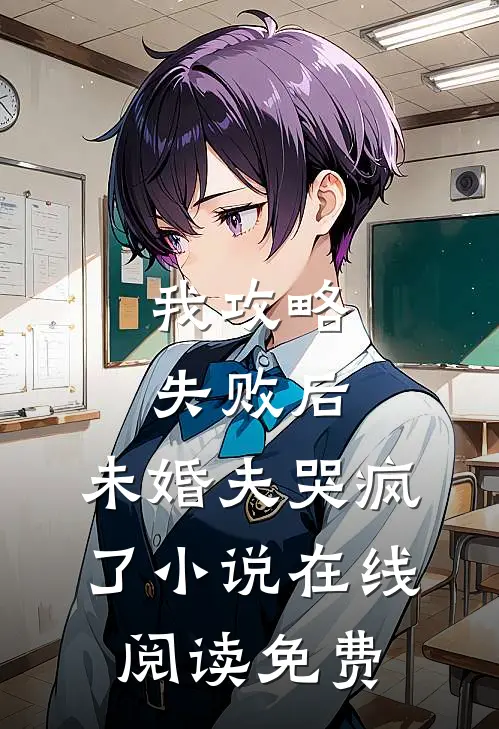 我攻略失败后，未婚夫哭疯了小说在线阅读免费