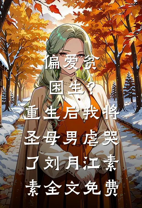 偏爱贫困生？重生后我将圣母男虐哭了刘月江素素全文免费