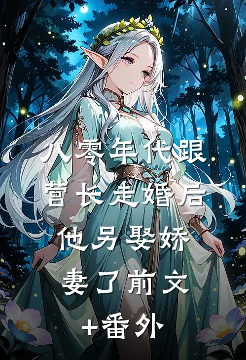 八零年代跟营长走婚后，他另娶娇妻了前文+番外