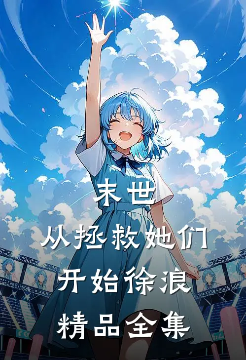 末世:从拯救她们开始徐浪精品全集