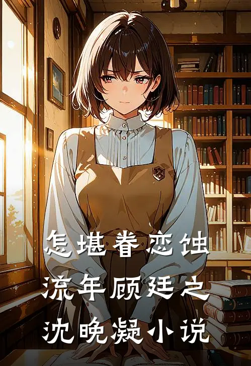 怎堪眷恋蚀流年顾廷之沈晚凝小说