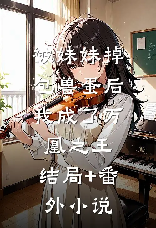 被妹妹掉包兽蛋后，我成了万凰之王。结局+番外小说