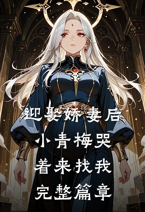 迎娶娇妻后，小青梅哭着来找我完整篇章