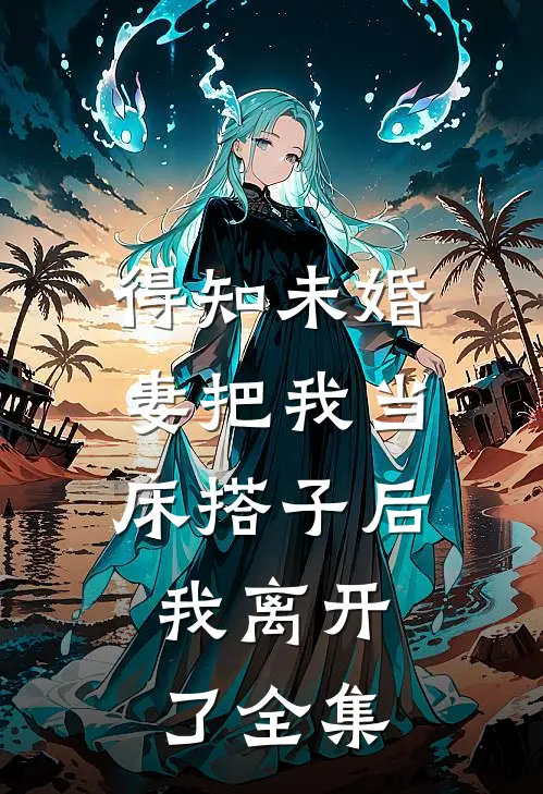 得知未婚妻把我当床搭子后，我离开了 全集